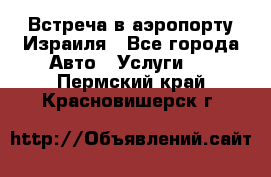 Встреча в аэропорту Израиля - Все города Авто » Услуги   . Пермский край,Красновишерск г.